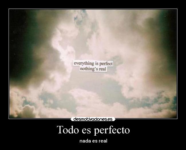 Todo es perfecto - nada es real