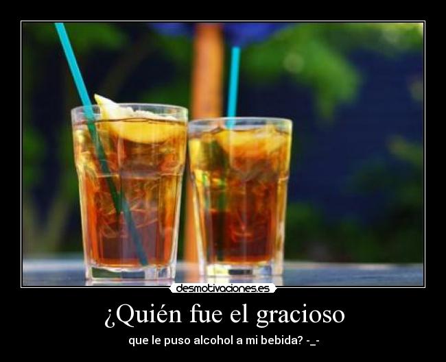 ¿Quién fue el gracioso - que le puso alcohol a mi bebida? -_-