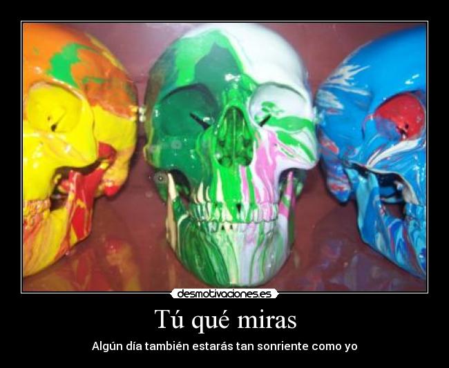 Tú qué miras - Algún día también estarás tan sonriente como yo