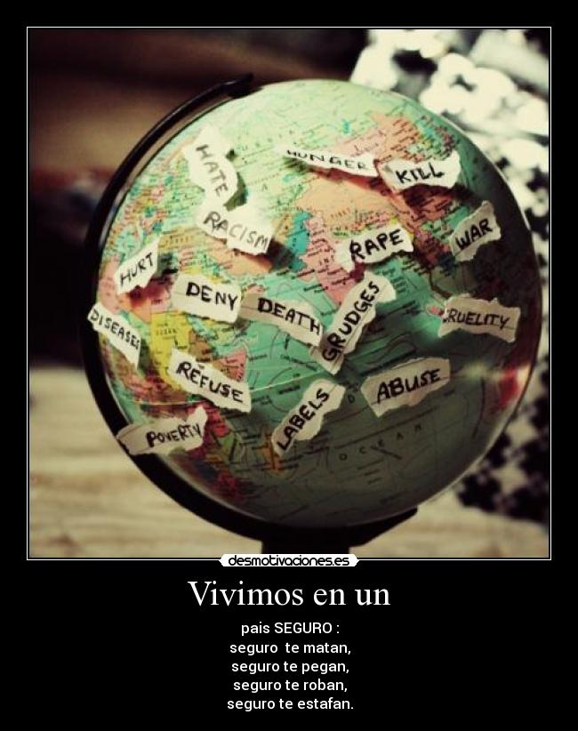 Vivimos en un - pais SEGURO :
seguro te matan,
seguro te pegan,
seguro te roban,
seguro te estafan.