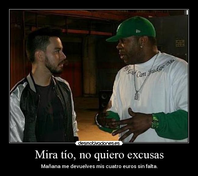 Mira tío, no quiero excusas -