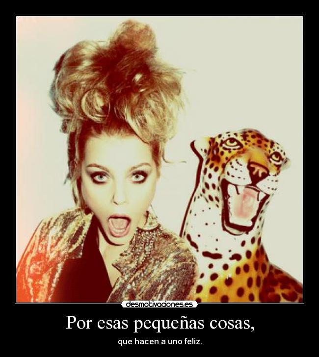 Por esas pequeñas cosas, - que hacen a uno feliz.