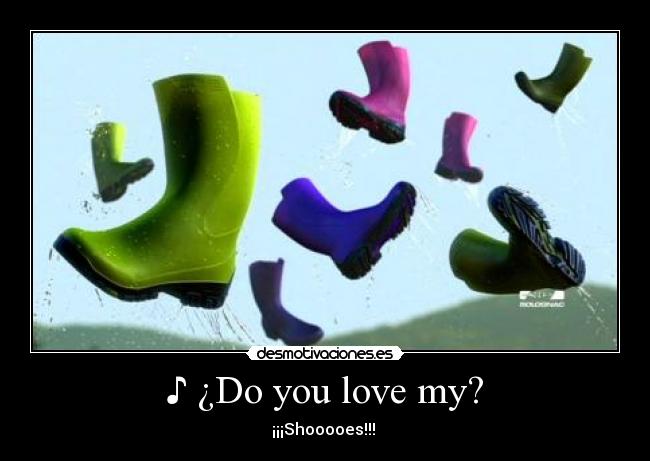 ♪ ¿Do you love my? - ¡¡¡Shooooes!!! ♪