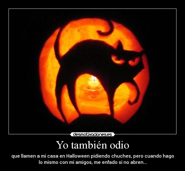 Yo también odio - que llamen a mi casa en Halloween pidiendo chuches, pero cuando hago
lo mismo con mi amigos, me enfado si no abren...