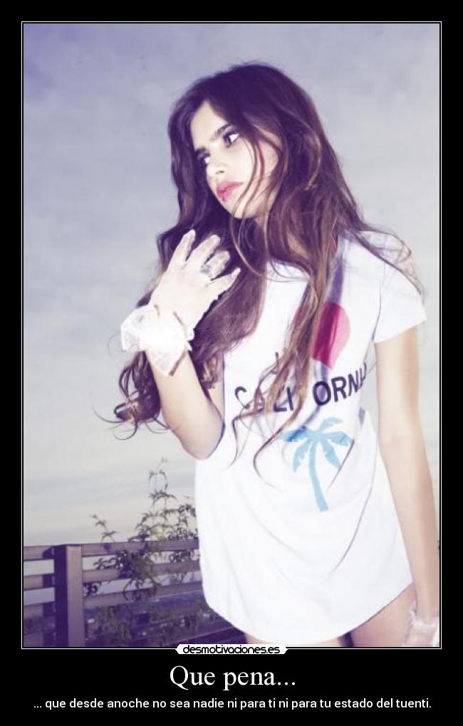 Que pena... - ... que desde anoche no sea nadie ni para ti ni para tu estado del tuenti.