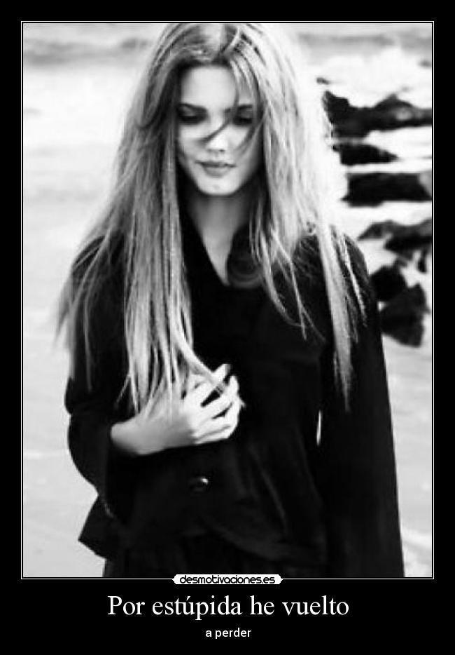 Por estúpida he vuelto -