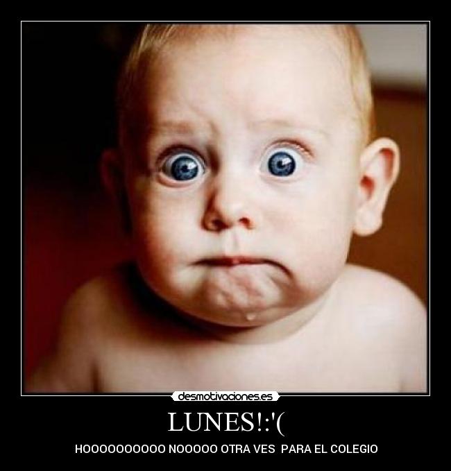 LUNES!:( - HOOOOOOOOOO NOOOOO OTRA VES  PARA EL COLEGIO