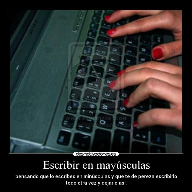 Escribir en mayúsculas - pensando que lo escribes en minúsculas y que te de pereza escribirlo
todo otra vez y dejarlo así.