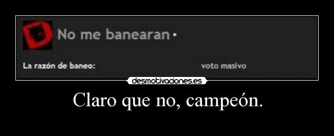 Claro que no, campeón. -