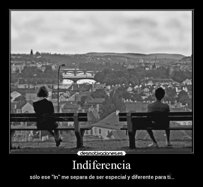 Indiferencia - sólo ese In me separa de ser especial y diferente para ti...