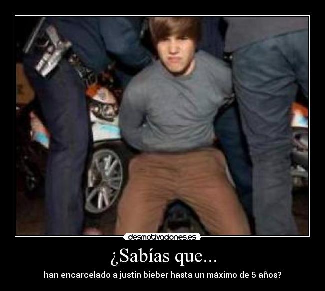 ¿Sabías que... - han encarcelado a justin bieber hasta un máximo de 5 años?