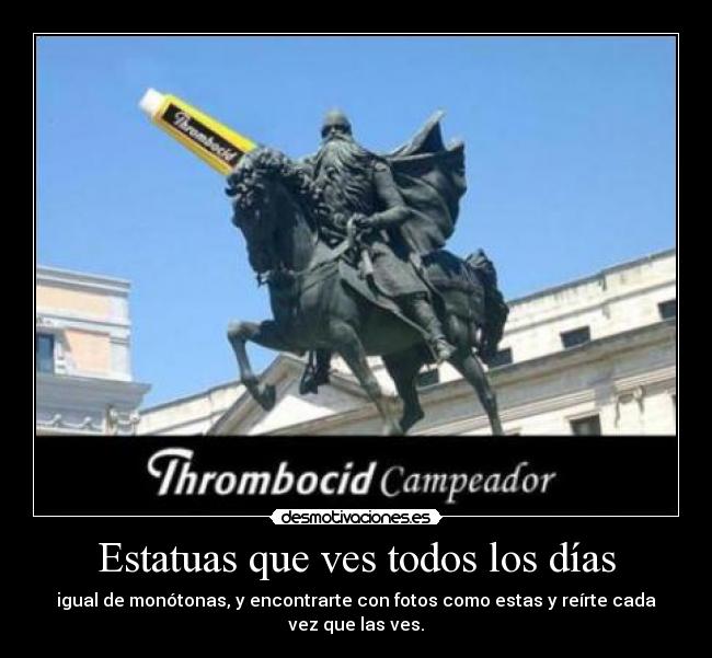 Estatuas que ves todos los días - igual de monótonas, y encontrarte con fotos como estas y reírte cada vez que las ves.