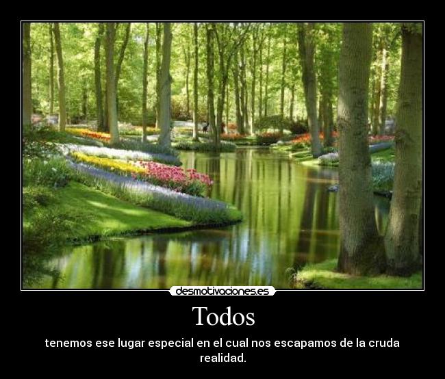 Todos - tenemos ese lugar especial en el cual nos escapamos de la cruda realidad.