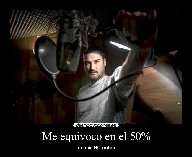 Me equivoco en el 50% - de mis NO actos