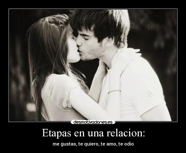 Etapas en una relacion: - me gustas, te quiero, te amo, te odio