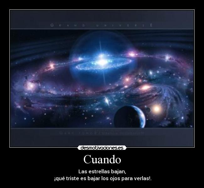 Cuando - Las estrellas bajan,
¡qué triste es bajar los ojos para verlas!.