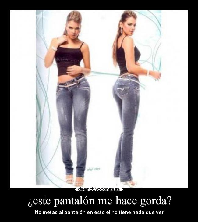 ¿este pantalón me hace gorda? -