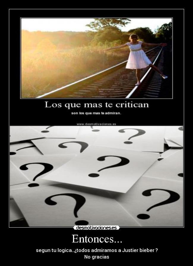 Entonces... - segun tu logica..¿todos admiramos a Justier bieber ?
No gracias