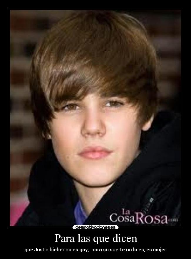 Para las que dicen - que Justin bieber no es gay, para su suerte no lo es, es mujer.