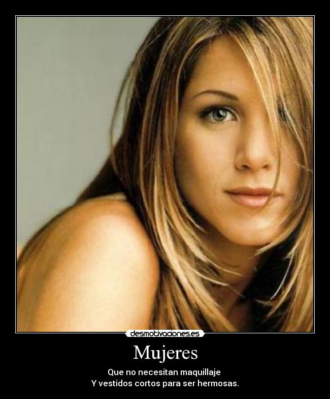 Mujeres - Que no necesitan maquillaje
Y vestidos cortos para ser hermosas.