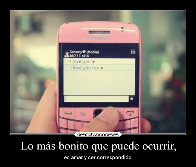 Lo más bonito que puede ocurrir, - es amar y ser correspondido.