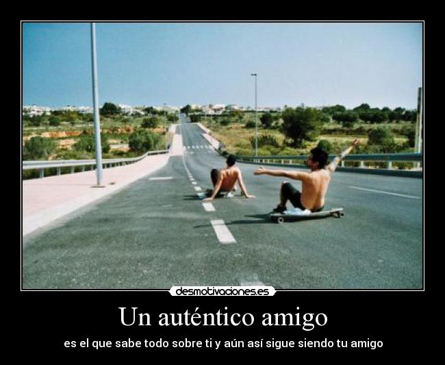Un auténtico amigo - es el que sabe todo sobre ti y aún así sigue siendo tu amigo