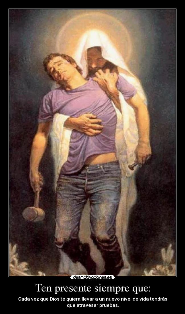 Ten presente siempre que: - Cada vez que Dios te quiera llevar a un nuevo nivel de vida tendrás
que atravesar pruebas.