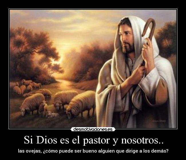 Si Dios es el pastor y nosotros.. - las ovejas, ¿cómo puede ser bueno alguien que dirige a los demás?