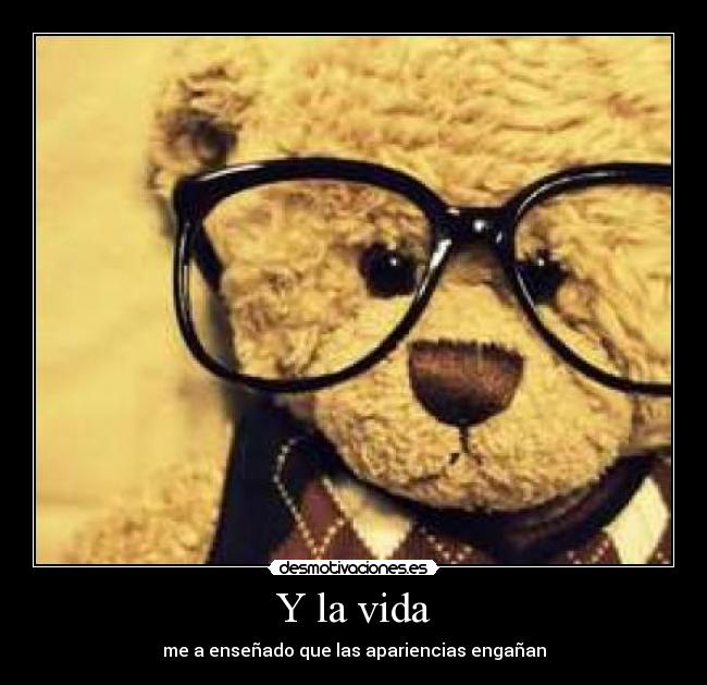 Y la vida - me a enseñado que las apariencias engañan