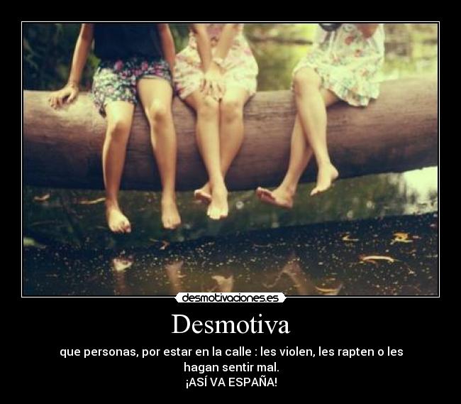 Desmotiva - que personas, por estar en la calle : les violen, les rapten o les hagan sentir mal.
¡ASÍ VA ESPAÑA!