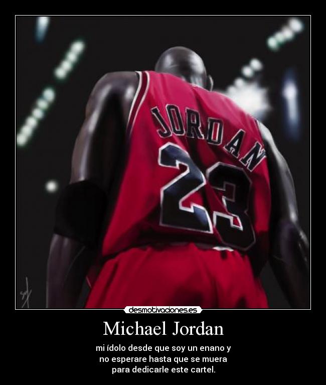 Michael Jordan - mi ídolo desde que soy un enano y
no esperare hasta que se muera
para dedicarle este cartel.