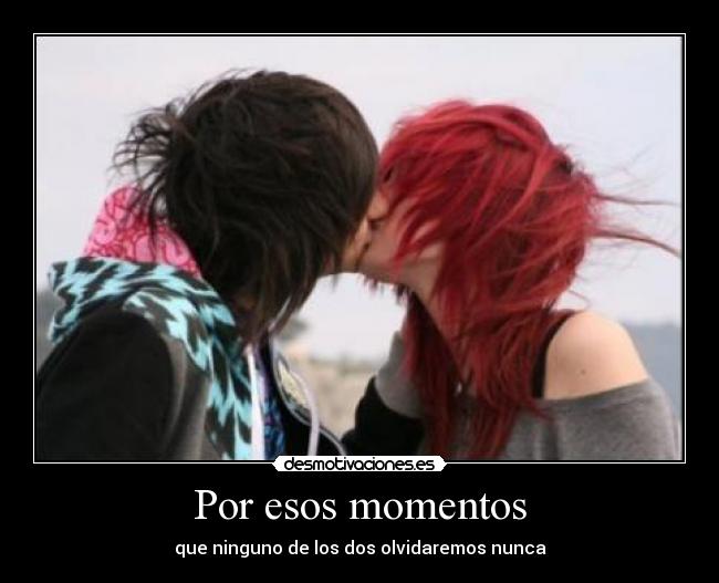 Por esos momentos - que ninguno de los dos olvidaremos nunca