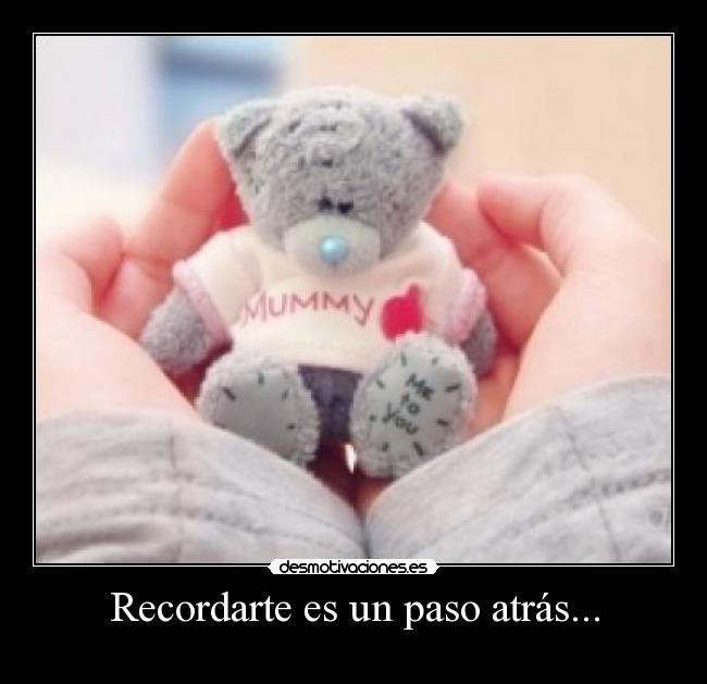 Recordarte es un paso atrás... -