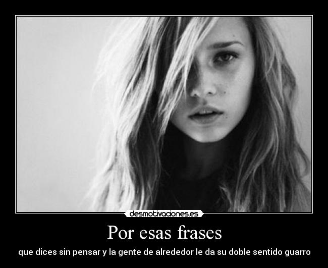 Por esas frases - que dices sin pensar y la gente de alrededor le da su doble sentido guarro