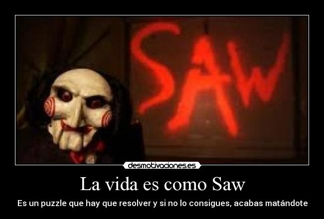 La vida es como Saw - Es un puzzle que hay que resolver y si no lo consigues, acabas matándote