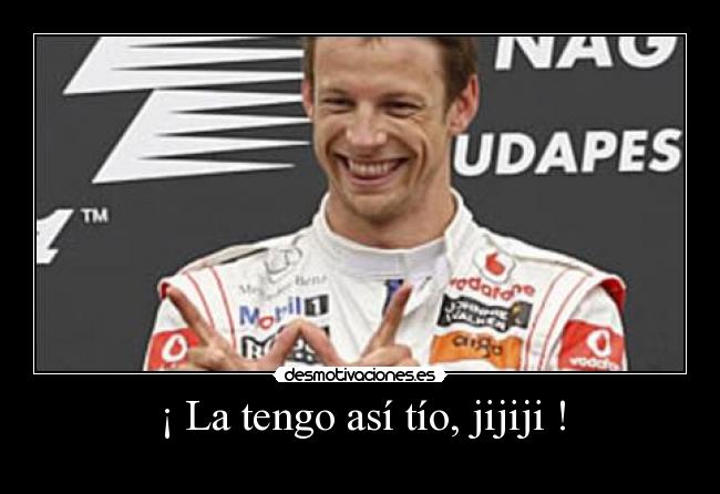 ¡ La tengo así tío, jijiji ! -