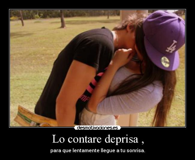 Lo contare deprisa , - para que lentamente llegue a tu sonrisa.