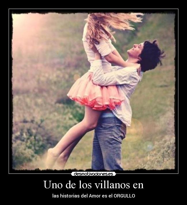 Uno de los villanos en - las historias del Amor es el ORGULLO
