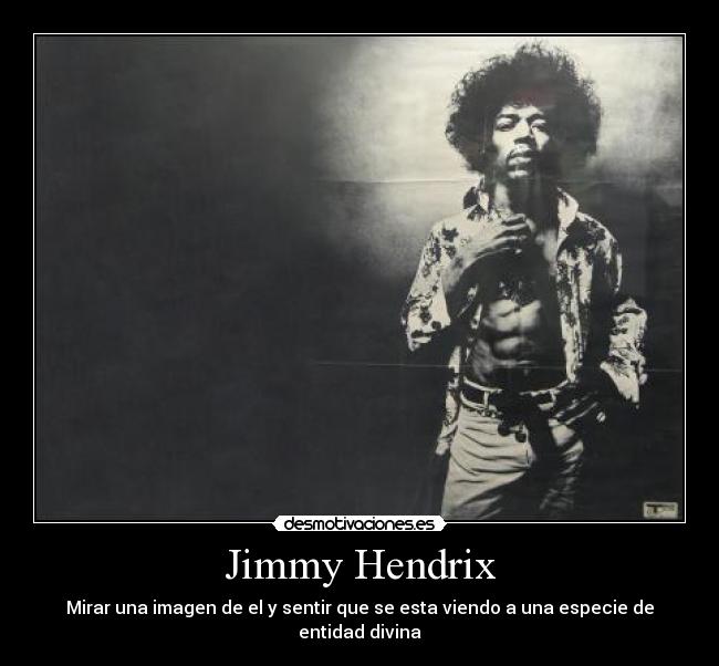 Jimmy Hendrix - Mirar una imagen de el y sentir que se esta viendo a una especie de entidad divina