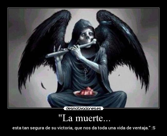 La muerte... - esta tan segura de su victoria, que nos da toda una vida de ventaja. :S
