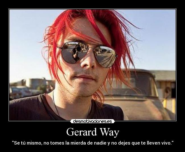 Gerard Way - Se tú mismo, no tomes la mierda de nadie y no dejes que te lleven vivo.