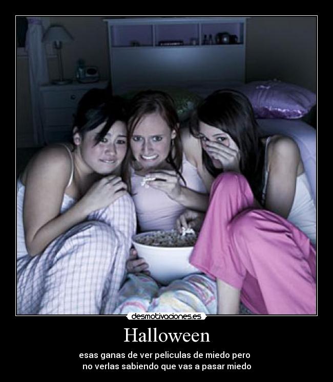 Halloween - esas ganas de ver peliculas de miedo pero  
no verlas sabiendo que vas a pasar miedo
