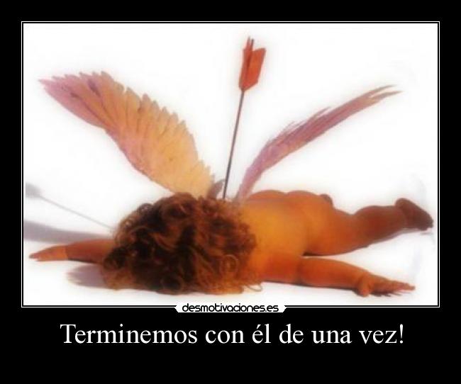 Terminemos con él de una vez! -