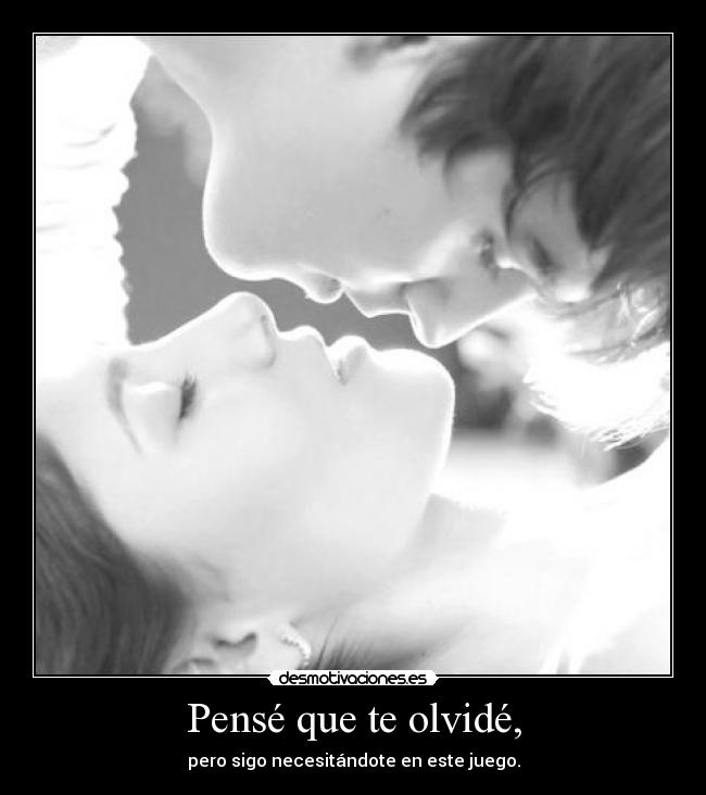 Pensé que te olvidé, - pero sigo necesitándote en este juego.