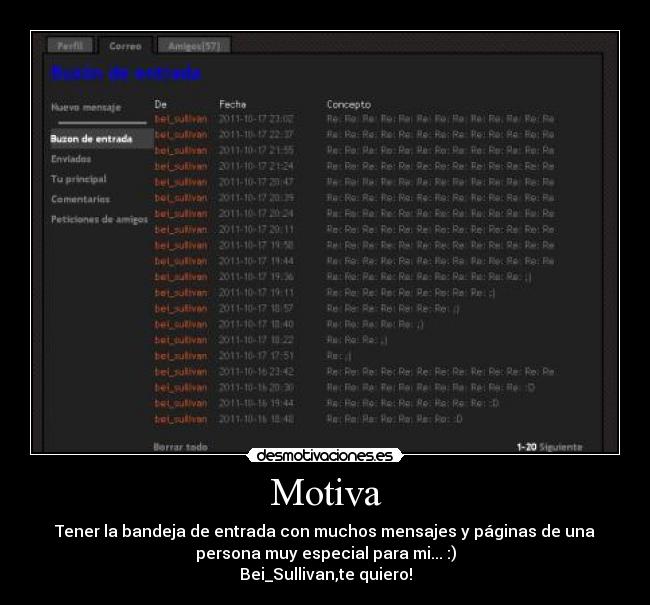 Motiva - Tener la bandeja de entrada con muchos mensajes y páginas de una
persona muy especial para mi... :)
Bei_Sullivan,te quiero!
