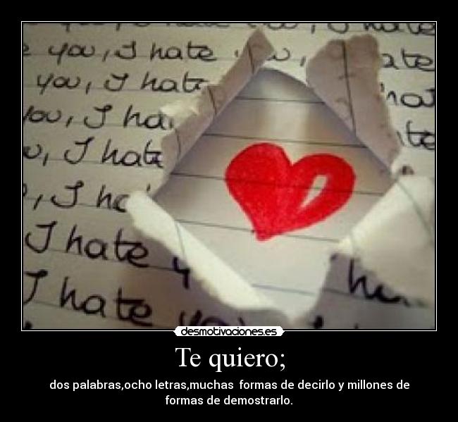 Te quiero; - dos palabras,ocho letras,muchas  formas de decirlo y millones de
formas de demostrarlo.