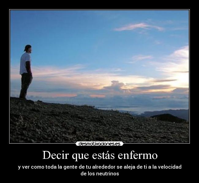 Decir que estás enfermo - y ver como toda la gente de tu alrededor se aleja de ti a la velocidad de los neutrinos