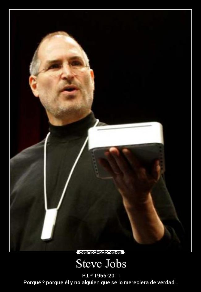 Steve Jobs - R.I.P 1955-2011
Porqué ? porque él y no alguien que se lo mereciera de verdad...