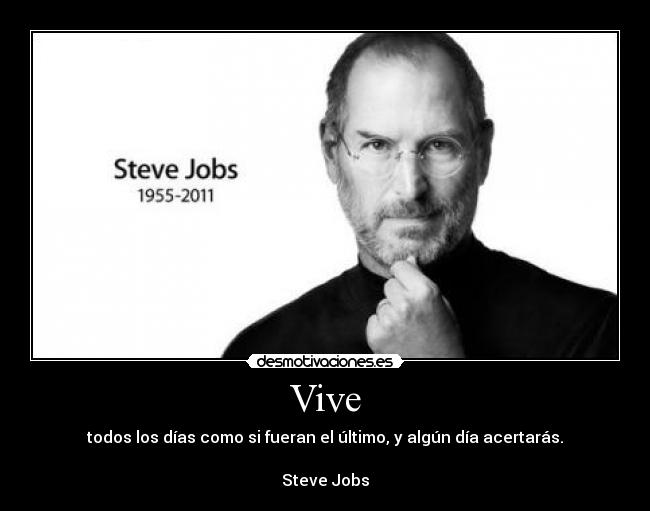 Vive - todos los días como si fueran el último, y algún día acertarás.
Steve Jobs