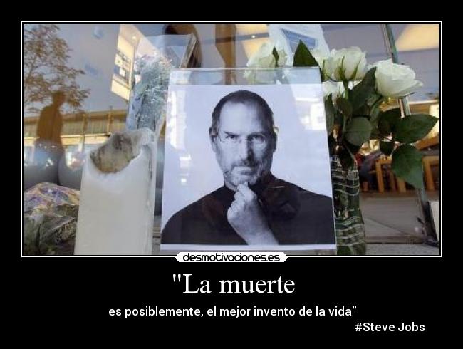 La muerte - es posiblemente, el mejor invento de la vida
#Steve Jobs